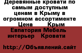 Деревянные кровати по самым доступным ценам в Крыму в огромном ассортименте. › Цена ­ 1 - Крым, Евпатория Мебель, интерьер » Кровати   